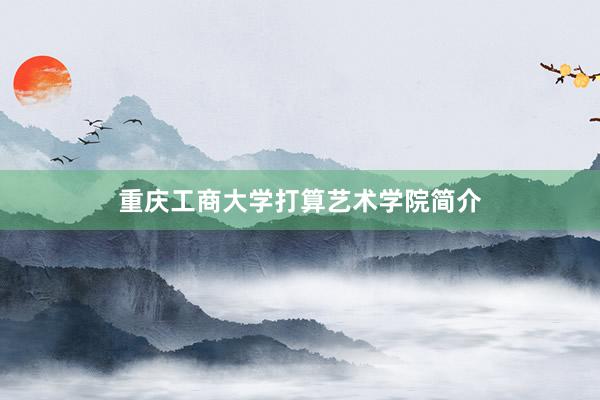 重庆工商大学打算艺术学院简介